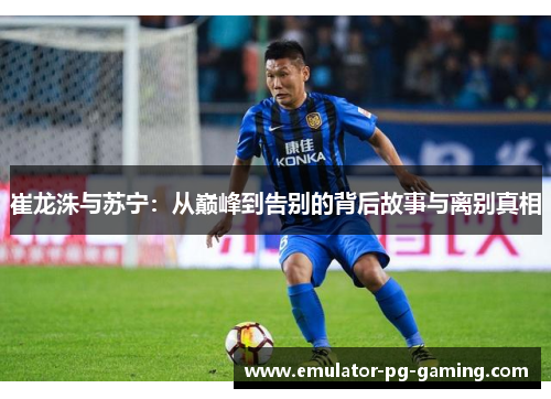 崔龙洙与苏宁：从巅峰到告别的背后故事与离别真相