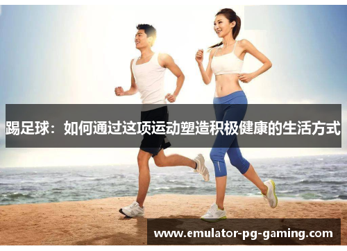 踢足球：如何通过这项运动塑造积极健康的生活方式