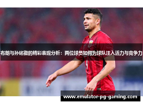 布朗与孙铭徽的精彩表现分析:两位球员如何为球队注入活力与竞争力 布朗与孙铭徽的精彩表现分析:两位球员如何为球队注入活力与竞争力