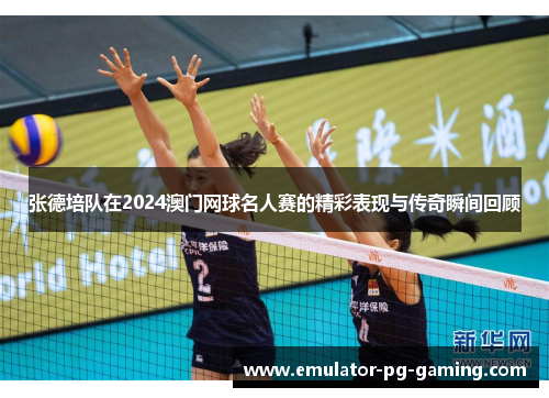 张德培队在2024澳门网球名人赛的精彩表现与传奇瞬间回顾 张德培队在2024澳门网球名人赛的精彩表现与传奇瞬间回顾