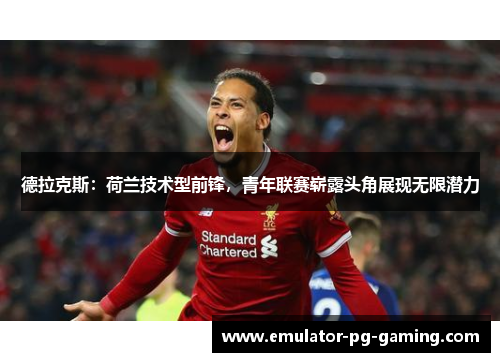德拉克斯:荷兰技术型前锋,青年联赛崭露头角展现无限潜力 德拉克斯:荷兰技术型前锋,青年联赛崭露头角展现无限潜力