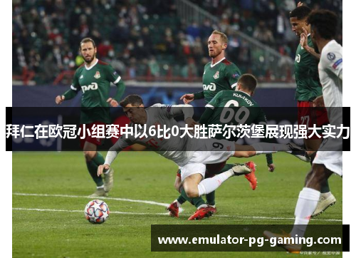 拜仁在欧冠小组赛中以6比0大胜萨尔茨堡展现强大实力 拜仁在欧冠小组赛中以6比0大胜萨尔茨堡展现强大实力