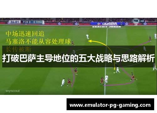 打破巴萨主导地位的五大战略与思路解析 打破巴萨主导地位的五大战略与思路解析