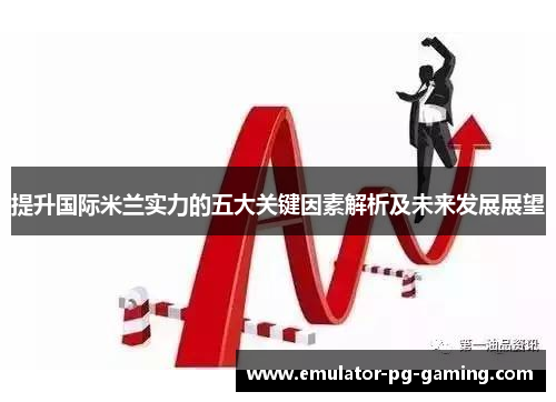 提升国际米兰实力的五大关键因素解析及未来发展展望 提升国际米兰实力的五大关键因素解析及未来发展展望