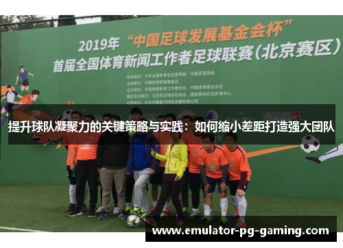 提升球队凝聚力的关键策略与实践：如何缩小差距打造强大团队