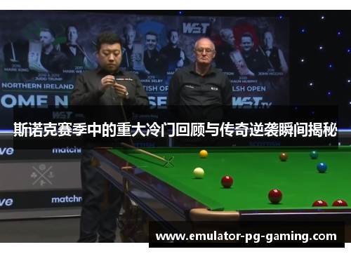 斯诺克赛季中的重大冷门回顾与传奇逆袭瞬间揭秘
