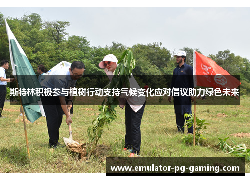 斯特林积极参与植树行动支持气候变化应对倡议助力绿色未来 斯特林积极参与植树行动支持气候变化应对倡议助力绿色未来