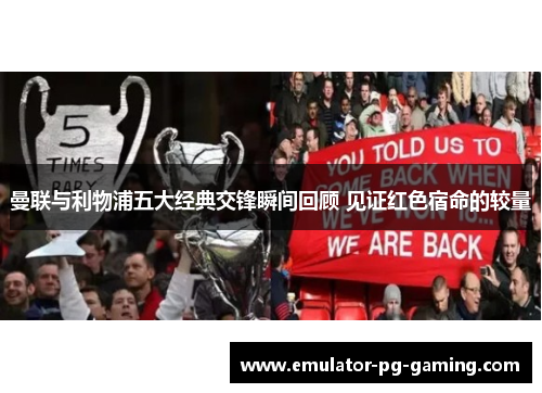 曼联与利物浦五大经典交锋瞬间回顾 见证红色宿命的较量 曼联与利物浦五大经典交锋瞬间回顾 见证红色宿命的较量