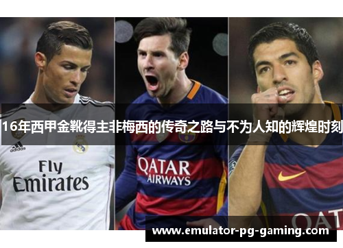 16年西甲金靴得主非梅西的传奇之路与不为人知的辉煌时刻 16年西甲金靴得主非梅西的传奇之路与不为人知的辉煌时刻