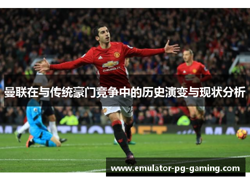 曼联在与传统豪门竞争中的历史演变与现状分析 曼联在与传统豪门竞争中的历史演变与现状分析