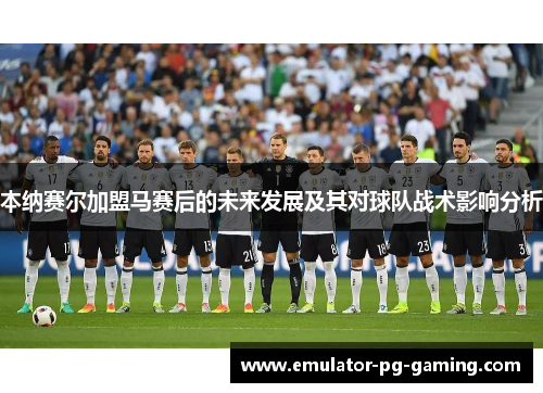 本纳赛尔加盟马赛后的未来发展及其对球队战术影响分析