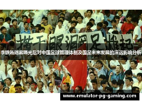 李铁贿赂案曝光后对中国足球管理体制及国足未来发展的深远影响分析