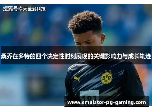桑乔在多特的四个决定性时刻展现的关键影响力与成长轨迹