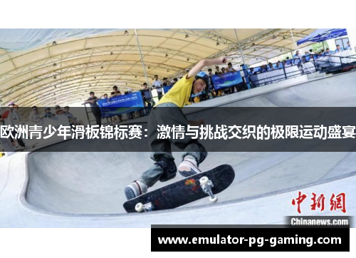 欧洲青少年滑板锦标赛：激情与挑战交织的极限运动盛宴