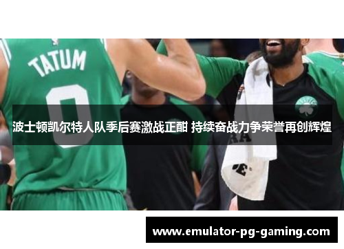 波士顿凯尔特人队季后赛激战正酣 持续奋战力争荣誉再创辉煌