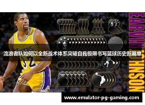 流浪者队如何以全新战术体系突破自我极限书写篮球历史新篇章 流浪者队如何以全新战术体系突破自我极限书写篮球历史新篇章
