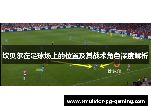 坎贝尔在足球场上的位置及其战术角色深度解析 坎贝尔在足球场上的位置及其战术角色深度解析