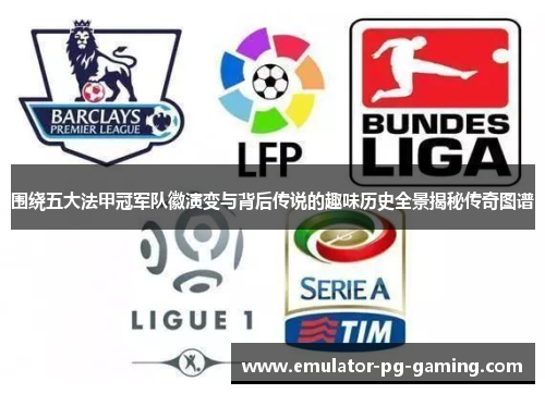 围绕五大法甲冠军队徽演变与背后传说的趣味历史全景揭秘传奇图谱 围绕五大法甲冠军队徽演变与背后传说的趣味历史全景揭秘传奇图谱