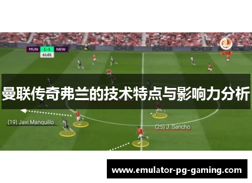 曼联传奇弗兰的技术特点与影响力分析 曼联传奇弗兰的技术特点与影响力分析