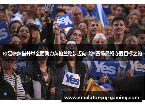 欧足联多措并举全面助力英格兰稳步迈向欧洲赛场最终夺冠目标之路 欧足联多措并举全面助力英格兰稳步迈向欧洲赛场最终夺冠目标之路