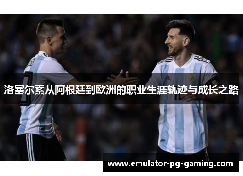 洛塞尔索从阿根廷到欧洲的职业生涯轨迹与成长之路 洛塞尔索从阿根廷到欧洲的职业生涯轨迹与成长之路