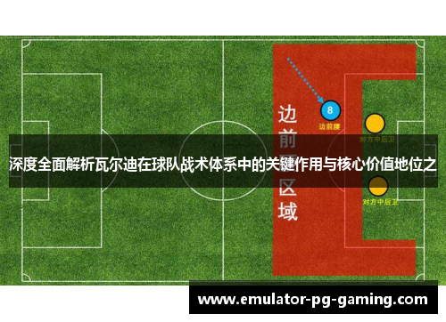 深度全面解析瓦尔迪在球队战术体系中的关键作用与核心价值地位之 深度全面解析瓦尔迪在球队战术体系中的关键作用与核心价值地位之