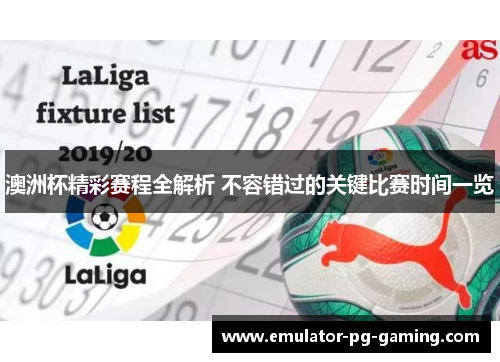 澳洲杯精彩赛程全解析 不容错过的关键比赛时间一览 澳洲杯精彩赛程全解析 不容错过的关键比赛时间一览