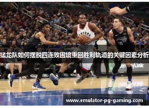 猛龙队如何摆脱四连败困境重回胜利轨道的关键因素分析 猛龙队如何摆脱四连败困境重回胜利轨道的关键因素分析