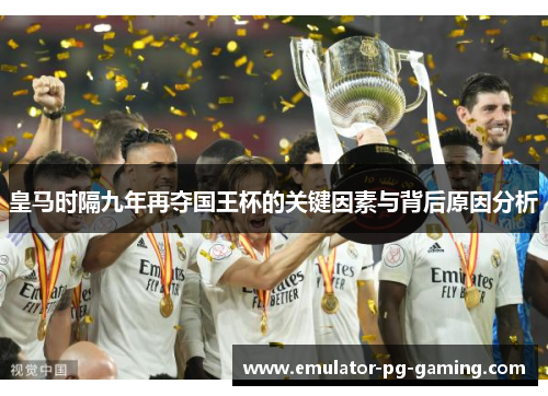 皇马时隔九年再夺国王杯的关键因素与背后原因分析