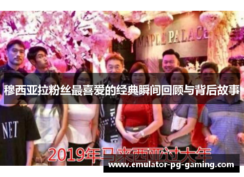 穆西亚拉粉丝最喜爱的经典瞬间回顾与背后故事 穆西亚拉粉丝最喜爱的经典瞬间回顾与背后故事