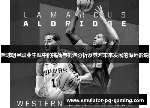 篮球明星职业生涯中的挑战与机遇分析及其对未来发展的深远影响