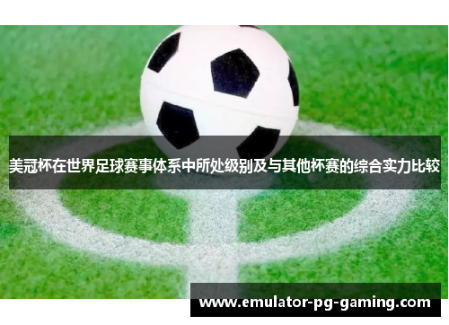 美冠杯在世界足球赛事体系中所处级别及与其他杯赛的综合实力比较 美冠杯在世界足球赛事体系中所处级别及与其他杯赛的综合实力比较
