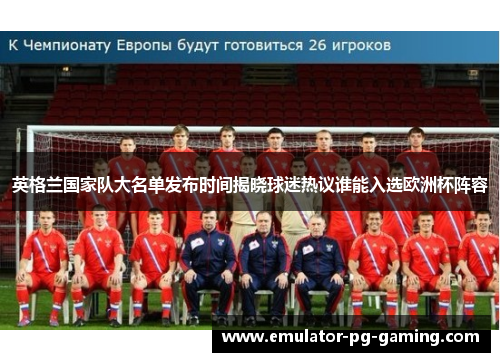 英格兰国家队大名单发布时间揭晓球迷热议谁能入选欧洲杯阵容