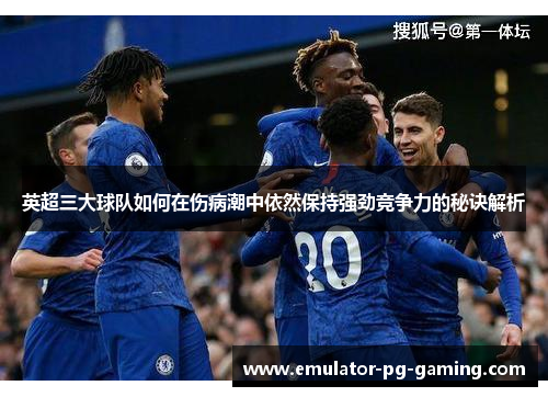 英超三大球队如何在伤病潮中依然保持强劲竞争力的秘诀解析 英超三大球队如何在伤病潮中依然保持强劲竞争力的秘诀解析