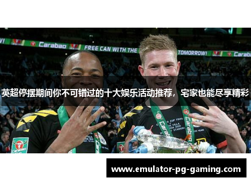 英超停摆期间你不可错过的十大娱乐活动推荐，宅家也能尽享精彩