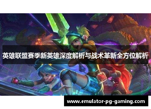 英雄联盟赛季新英雄深度解析与战术革新全方位解析