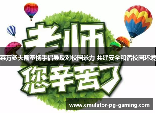 莱万多夫斯基携手倡导反对校园暴力 共建安全和谐校园环境 莱万多夫斯基携手倡导反对校园暴力 共建安全和谐校园环境