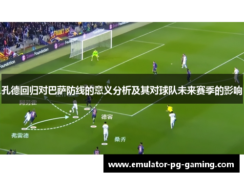 孔德回归对巴萨防线的意义分析及其对球队未来赛季的影响