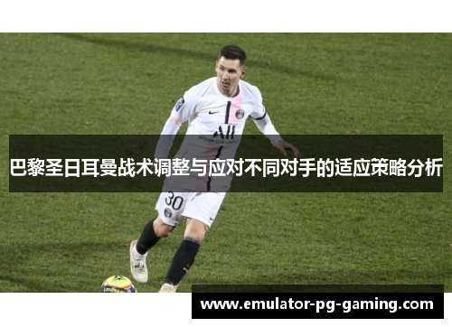 巴黎圣日耳曼战术调整与应对不同对手的适应策略分析