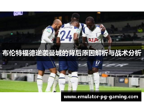 布伦特福德逆袭曼城的背后原因解析与战术分析
