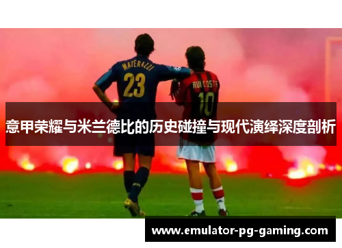 意甲荣耀与米兰德比的历史碰撞与现代演绎深度剖析