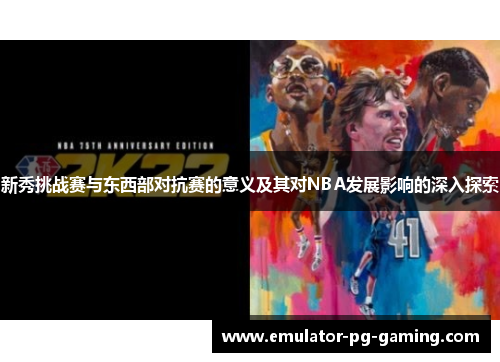 新秀挑战赛与东西部对抗赛的意义及其对NBA发展影响的深入探索