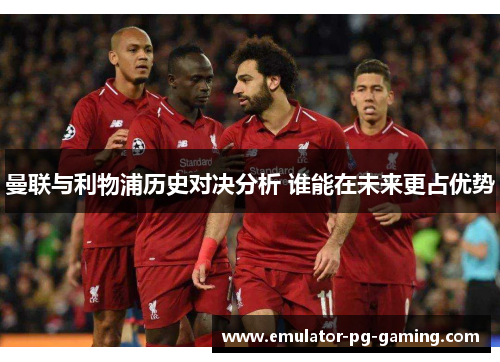曼联与利物浦历史对决分析 谁能在未来更占优势