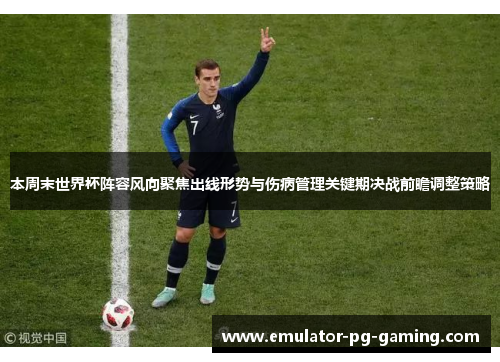本周末世界杯阵容风向聚焦出线形势与伤病管理关键期决战前瞻调整策略