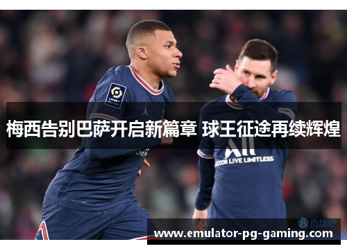 梅西告别巴萨开启新篇章 球王征途再续辉煌 梅西告别巴萨开启新篇章 球王征途再续辉煌