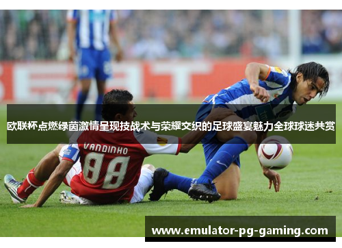 欧联杯点燃绿茵激情呈现技战术与荣耀交织的足球盛宴魅力全球球迷共赏 欧联杯点燃绿茵激情呈现技战术与荣耀交织的足球盛宴魅力全球球迷共赏