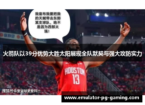 火箭队以39分优势大胜太阳展现全队默契与强大攻防实力