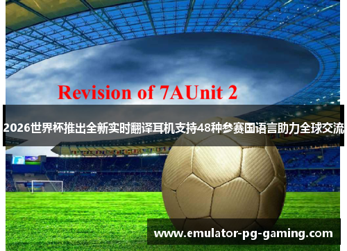 2026世界杯推出全新实时翻译耳机支持48种参赛国语言助力全球交流