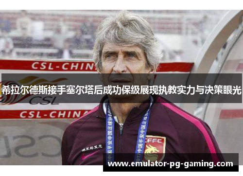 希拉尔德斯接手塞尔塔后成功保级展现执教实力与决策眼光