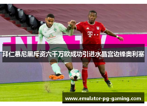 拜仁慕尼黑斥资六千万欧成功引进水晶宫边锋奥利塞 拜仁慕尼黑斥资六千万欧成功引进水晶宫边锋奥利塞